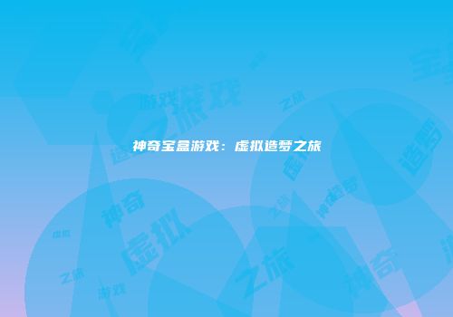 神奇宝盒游戏：虚拟造梦之旅