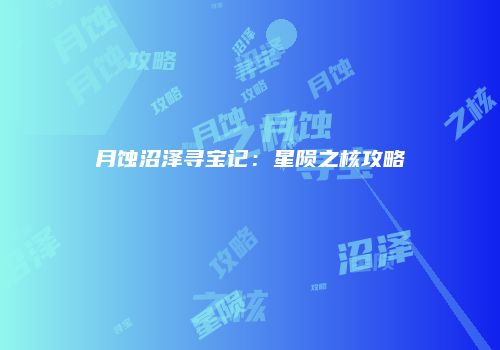 月蚀沼泽寻宝记：星陨之核攻略
