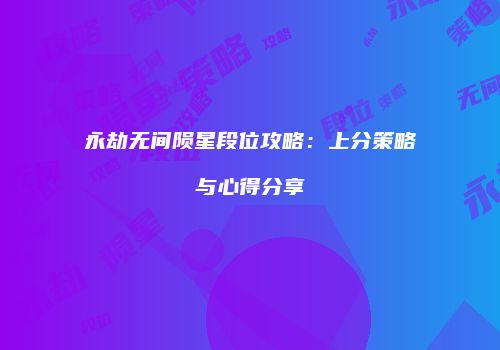永劫无间陨星段位攻略：上分策略与心得分享