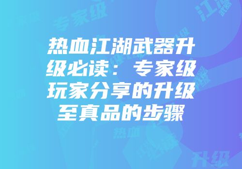 热血江湖武器升级必读：专家级玩家分享的升级至真品的步骤