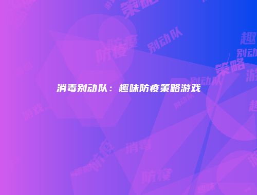 消毒别动队：趣味防疫策略游戏