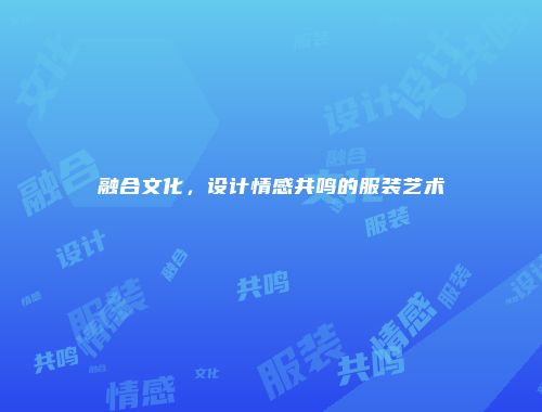 融合文化，设计情感共鸣的服装艺术