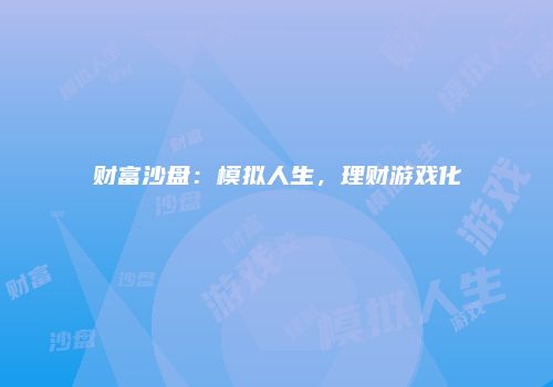 财富沙盘：模拟人生，理财游戏化