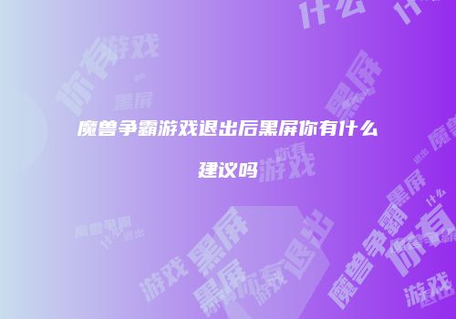 魔兽争霸游戏退出后黑屏你有什么建议吗