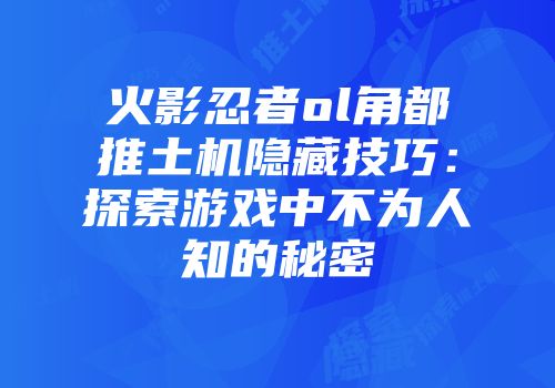 火影忍者ol角都推土机隐藏技巧：探索游戏中不为人知的秘密