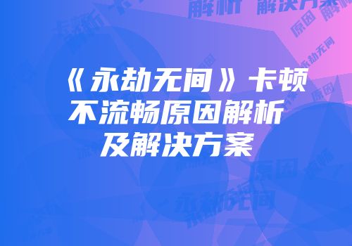 《永劫无间》卡顿不流畅原因解析及解决方案