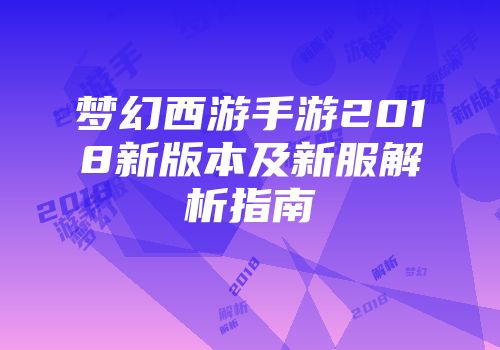 梦幻西游手游2018新版本及新服解析指南
