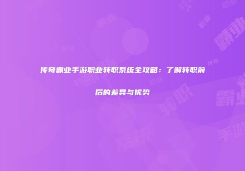 传奇霸业手游职业转职系统全攻略:了解转职前后的差异与优势