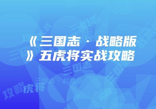 《三国志·战略版》五虎将实战攻略