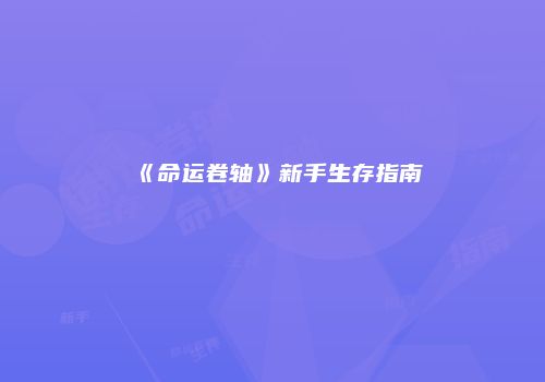 《命运卷轴》新手生存指南