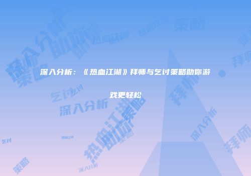 深入分析：《热血江湖》拜师与乞讨策略助你游戏更轻松
