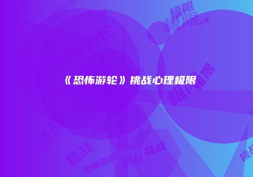 《恐怖游轮》挑战心理极限