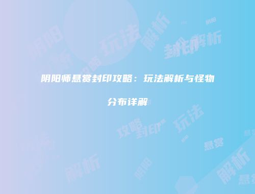 阴阳师悬赏封印攻略：玩法解析与怪物分布详解