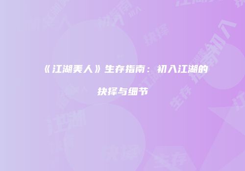 《江湖美人》生存指南：初入江湖的抉择与细节