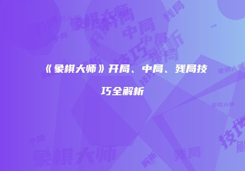 《象棋大师》开局、中局、残局技巧全解析