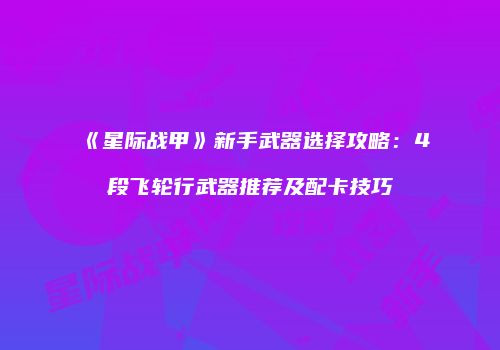 《星际战甲》新手武器选择攻略：4段飞轮行武器推荐及配卡技巧