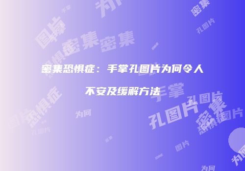 密集恐惧症：手掌孔图片为何令人不安及缓解方法