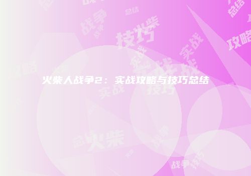 火柴人战争2：实战攻略与技巧总结