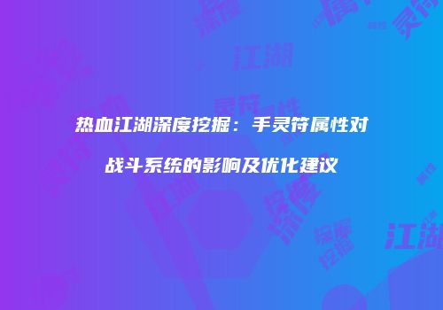 热血江湖深度挖掘：手灵符属性对战斗系统的影响及优化建议