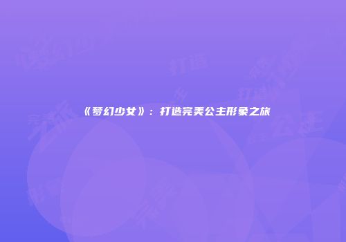《梦幻少女》：打造完美公主形象之旅