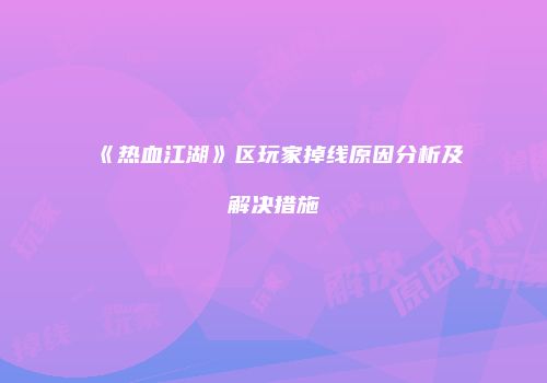 《热血江湖》区玩家掉线原因分析及解决措施