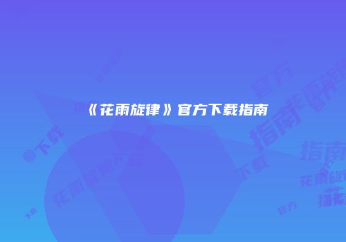《花雨旋律》官方下载指南