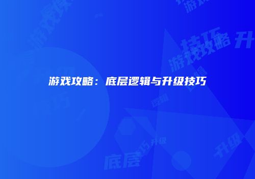 游戏攻略：底层逻辑与升级技巧