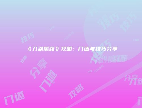 《刀剑魔药》攻略：门道与技巧分享