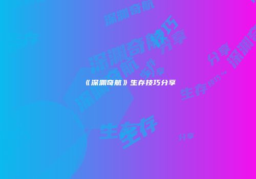 《深渊奇航》生存技巧分享