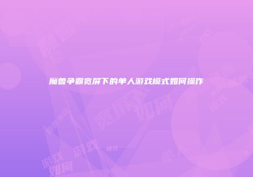 魔兽争霸宽屏下的单人游戏模式如何操作