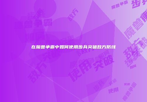 在魔兽争霸中如何使用步兵突破敌方防线