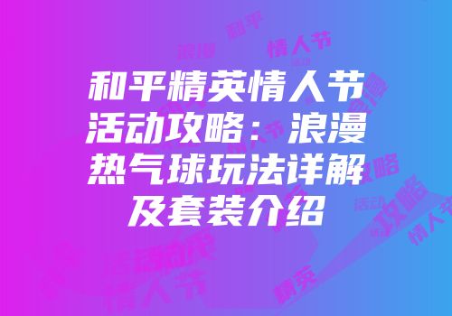 和平精英情人节活动攻略：浪漫热气球玩法详解及套装介绍