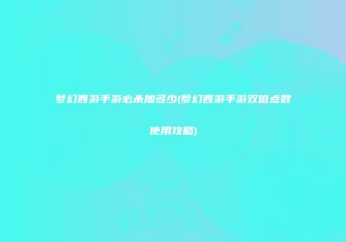 梦幻西游手游必杀加多少(梦幻西游手游双倍点数使用攻略)