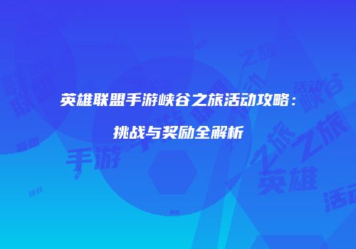 英雄联盟手游峡谷之旅活动攻略：挑战与奖励全解析