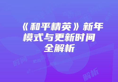 《和平精英》新年模式与更新时间全解析