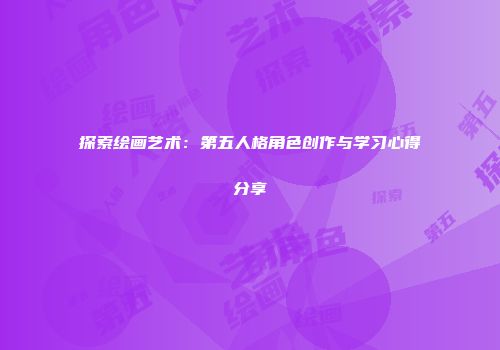 探索绘画艺术：第五人格角色创作与学习心得分享