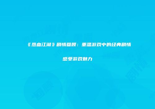 《热血江湖》剧情回顾：重温游戏中的经典剧情感受游戏魅力