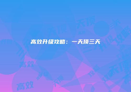 高效升级攻略：一天顶三天