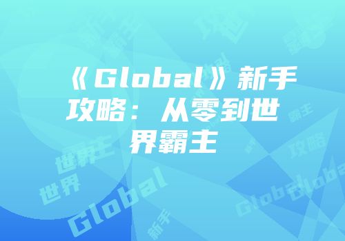 《Global》新手攻略：从零到世界霸主