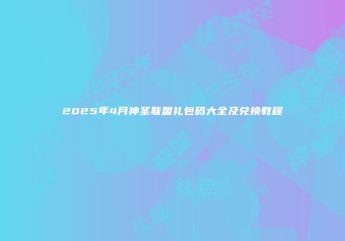 2025年4月神圣联盟礼包码大全及兑换教程