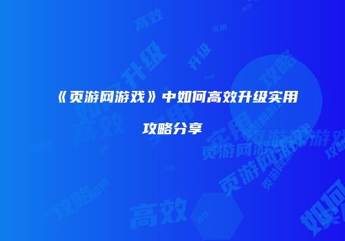 《页游网游戏》中如何高效升级实用攻略分享