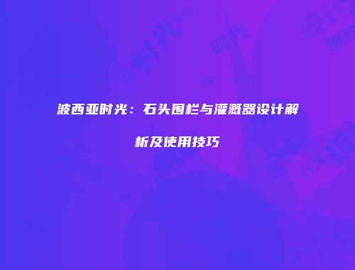 波西亚时光：石头围栏与灌溉器设计解析及使用技巧