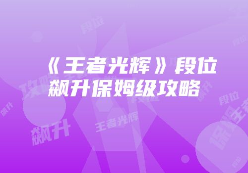 《王者光辉》段位飙升保姆级攻略