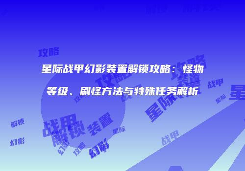 星际战甲幻影装置解锁攻略：怪物等级、刷怪方法与特殊任务解析