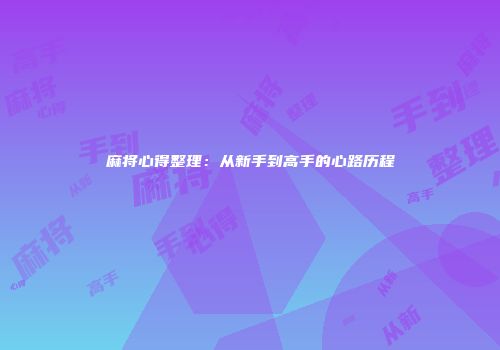 麻将心得整理：从新手到高手的心路历程