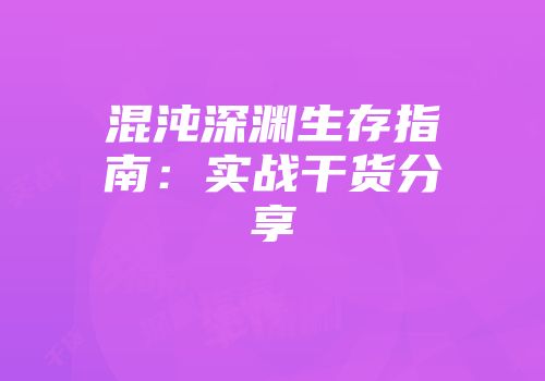 混沌深渊生存指南：实战干货分享
