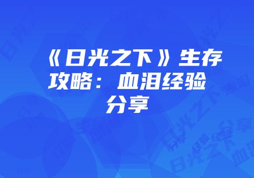 《日光之下》生存攻略：血泪经验分享