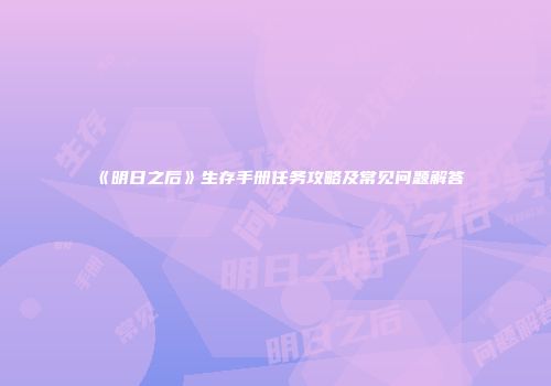 《明日之后》生存手册任务攻略及常见问题解答