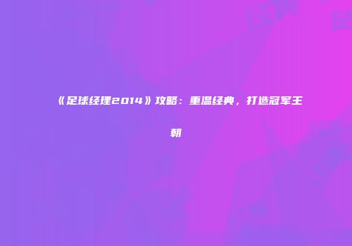 《足球经理2014》攻略:重温经典,打造冠军王朝