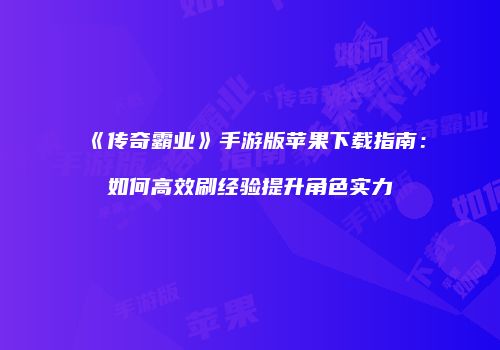 《传奇霸业》手游版苹果下载指南：如何高效刷经验提升角色实力